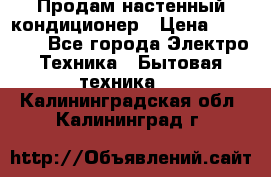  Продам настенный кондиционер › Цена ­ 14 200 - Все города Электро-Техника » Бытовая техника   . Калининградская обл.,Калининград г.